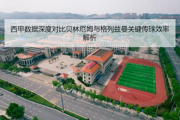西甲数据深度对比贝林厄姆与格列兹曼关键传球效率解析