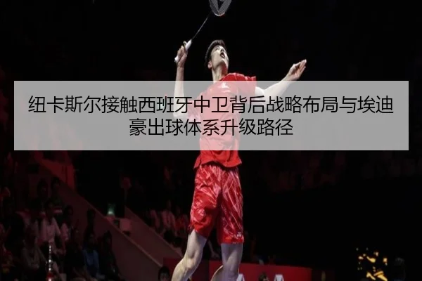纽卡斯尔接触西班牙中卫背后战略布局与埃迪豪出球体系升级路径