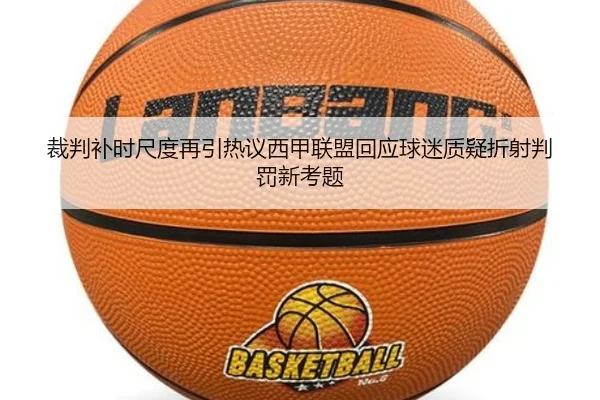 裁判补时尺度再引热议西甲联盟回应球迷质疑折射判罚新考题